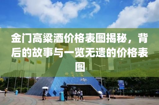 金门高粱酒价格表图揭秘，背后的故事与一览无遗的价格表图