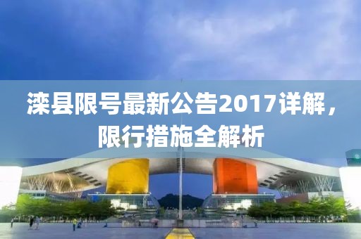 滦县限号最新公告2017详解，限行措施全解析