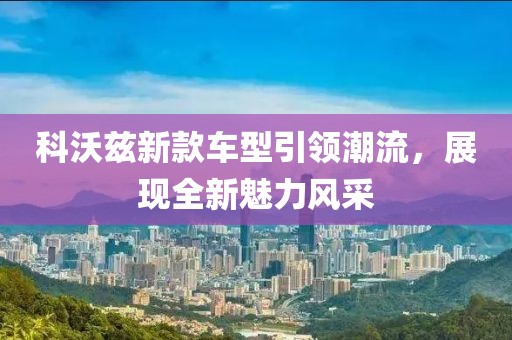 科沃兹新款车型引领潮流，展现全新魅力风采