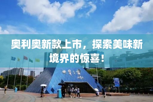 奥利奥新款上市，探索美味新境界的惊喜！