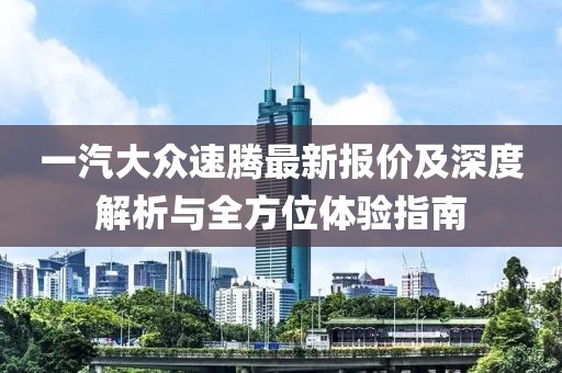 一汽大众速腾最新报价及深度解析与全方位体验指南