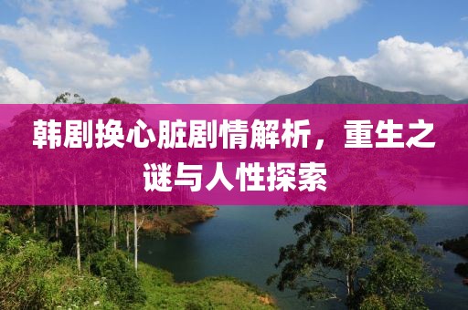 韩剧换心脏剧情解析，重生之谜与人性探索