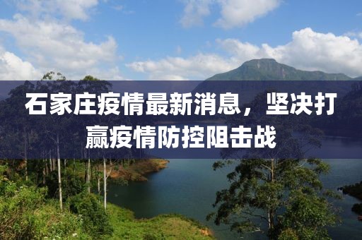石家庄疫情最新消息，坚决打赢疫情防控阻击战