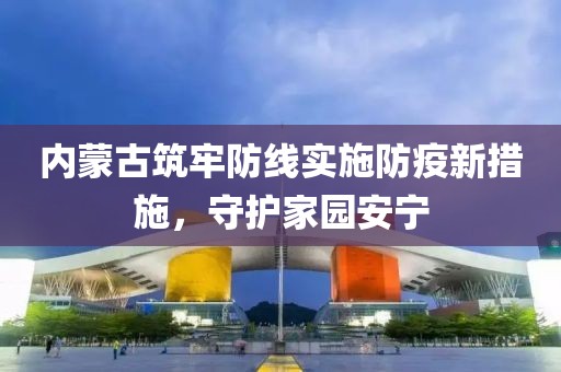内蒙古筑牢防线实施防疫新措施，守护家园安宁