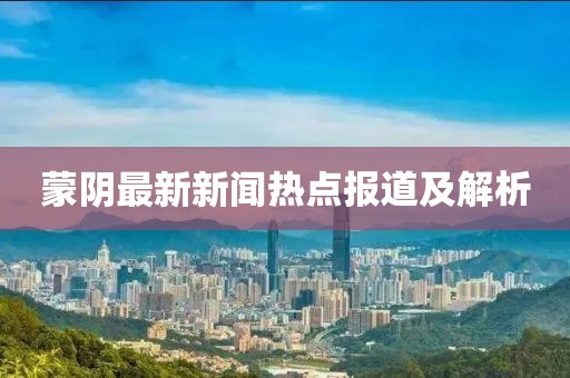 蒙阴最新新闻热点报道及解析