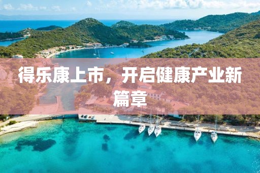 得乐康上市，开启健康产业新篇章