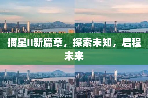摘星II新篇章，探索未知，启程未来
