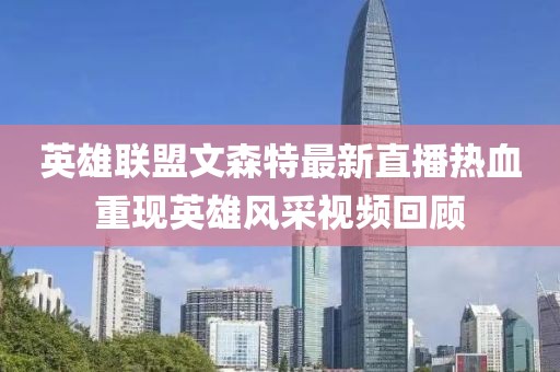 英雄联盟文森特最新直播热血重现英雄风采视频回顾