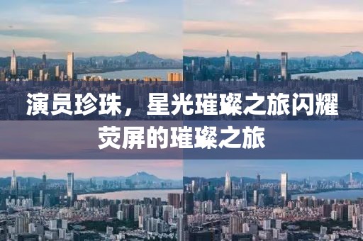 演员珍珠，星光璀璨之旅闪耀荧屏的璀璨之旅