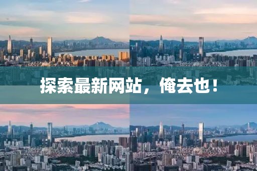 探索最新网站，俺去也！