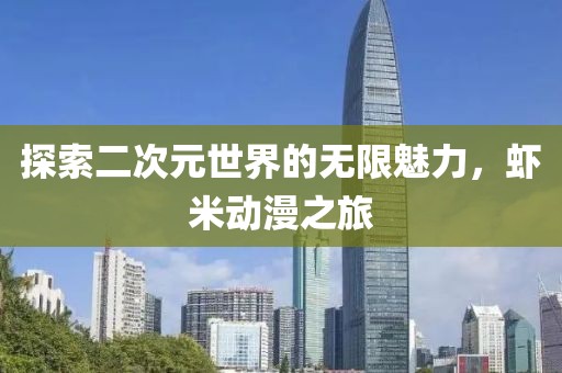 探索二次元世界的无限魅力，虾米动漫之旅