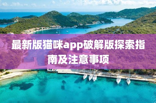 最新版猫咪app破解版探索指南及注意事项
