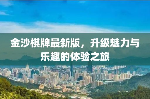 金沙棋牌最新版，升级魅力与乐趣的体验之旅