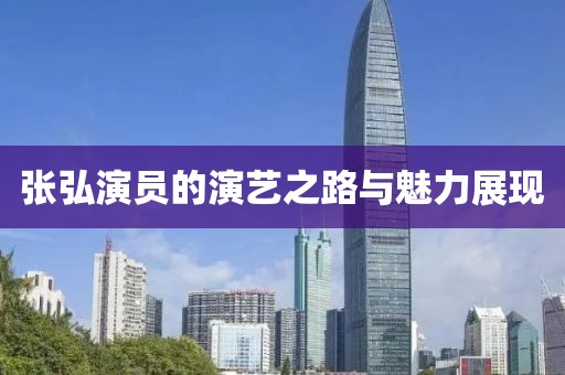 张弘演员的演艺之路与魅力展现