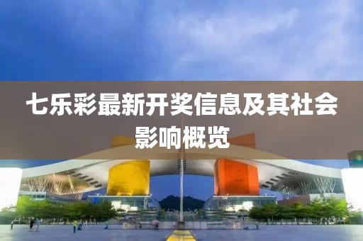 七乐彩最新开奖信息及其社会影响概览
