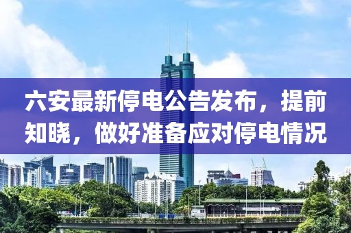 六安最新停电公告发布，提前知晓，做好准备应对停电情况