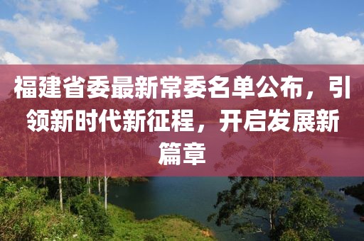 福建省委最新常委名单公布，引领新时代新征程，开启发展新篇章