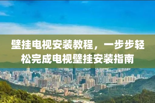 壁挂电视安装教程，一步步轻松完成电视壁挂安装指南