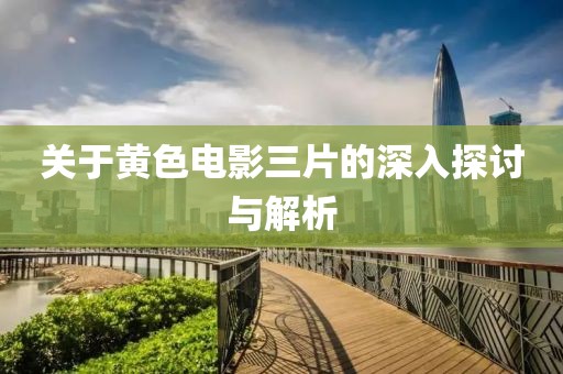关于黄色电影三片的深入探讨与解析