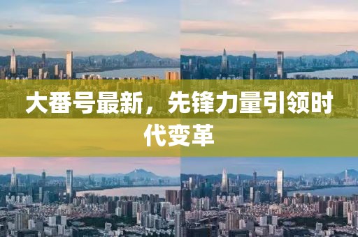 大番号最新，先锋力量引领时代变革