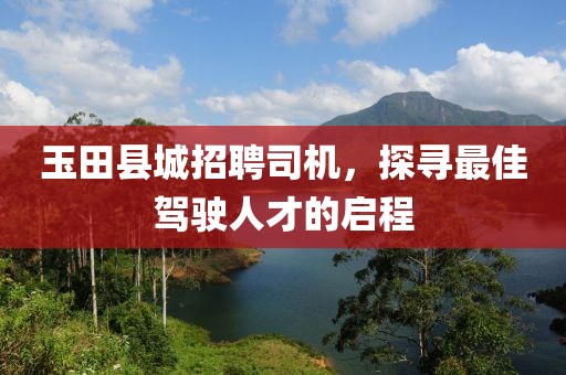 玉田县城招聘司机，探寻最佳驾驶人才的启程