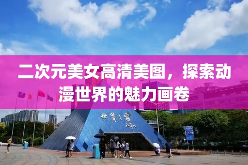 二次元美女高清美图，探索动漫世界的魅力画卷