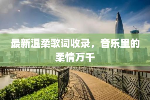 最新温柔歌词收录，音乐里的柔情万千