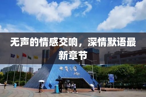 无声的情感交响，深情默语最新章节