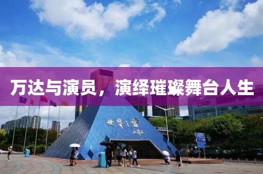 万达与演员，演绎璀璨舞台人生