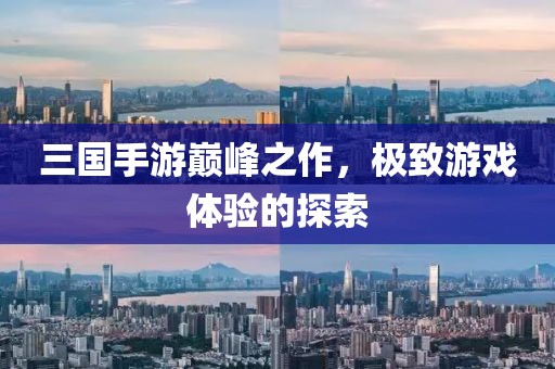 三国手游巅峰之作，极致游戏体验的探索