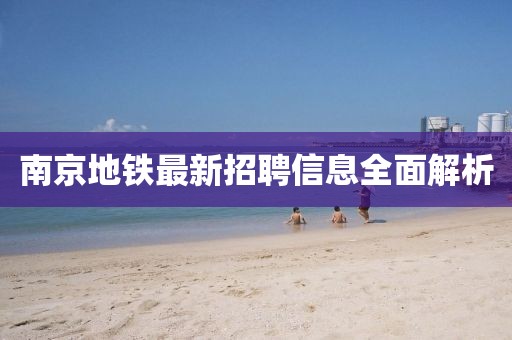 南京地铁最新招聘信息全面解析