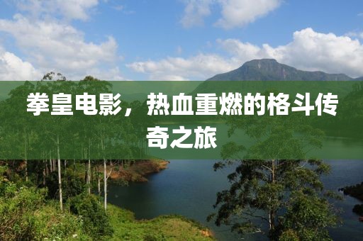 拳皇电影，热血重燃的格斗传奇之旅