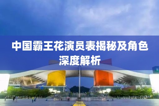 中国霸王花演员表揭秘及角色深度解析