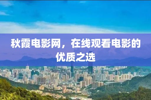 秋霞电影网，在线观看电影的优质之选