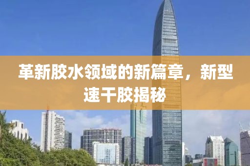 革新胶水领域的新篇章，新型速干胶揭秘