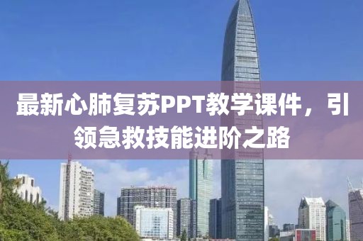 最新心肺复苏PPT教学课件，引领急救技能进阶之路