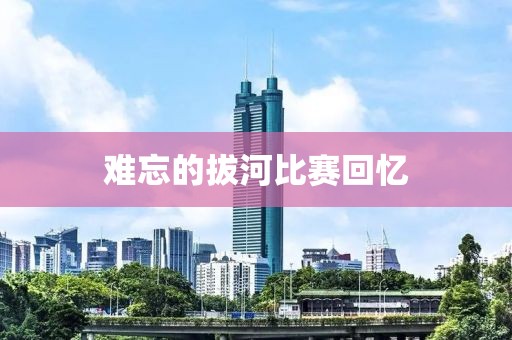 难忘的拔河比赛回忆