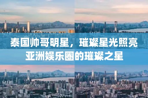 泰国帅哥明星，璀璨星光照亮亚洲娱乐圈的璀璨之星