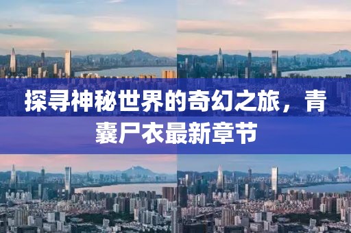 探寻神秘世界的奇幻之旅，青囊尸衣最新章节