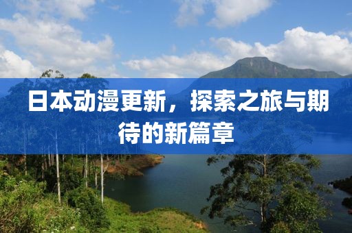 日本动漫更新，探索之旅与期待的新篇章