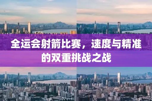 全运会射箭比赛，速度与精准的双重挑战之战