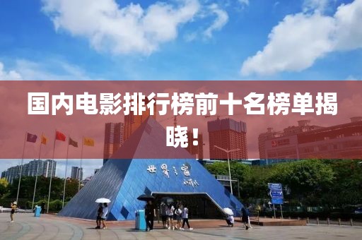 国内电影排行榜前十名榜单揭晓！