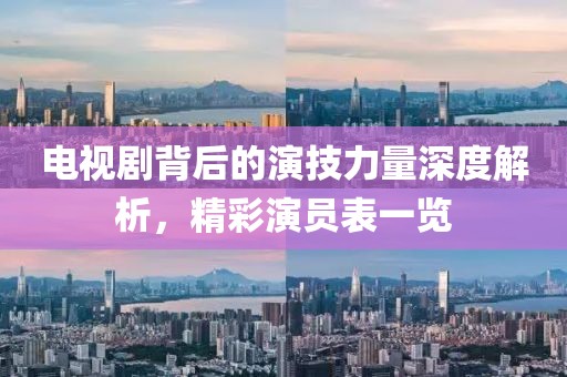 电视剧背后的演技力量深度解析，精彩演员表一览