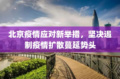 北京疫情应对新举措，坚决遏制疫情扩散蔓延势头