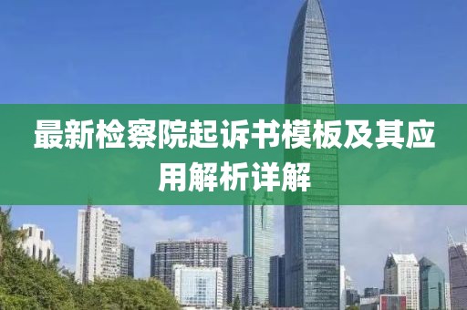 最新检察院起诉书模板及其应用解析详解