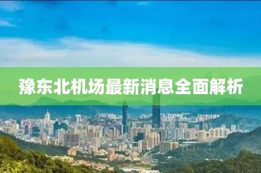 豫东北机场最新消息全面解析
