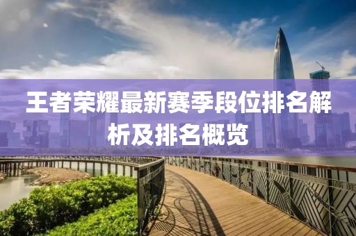 王者荣耀最新赛季段位排名解析及排名概览