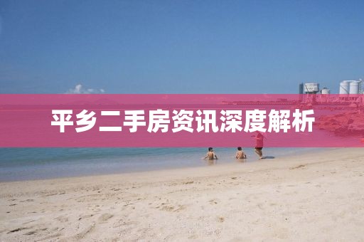 平乡二手房资讯深度解析