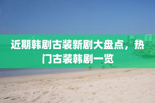 近期韩剧古装新剧大盘点，热门古装韩剧一览