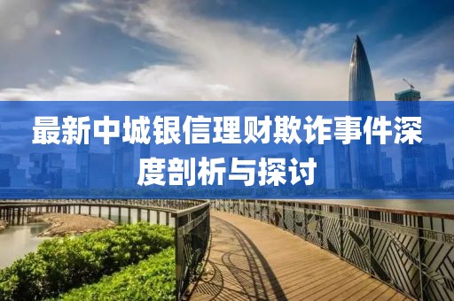 最新中城银信理财欺诈事件深度剖析与探讨